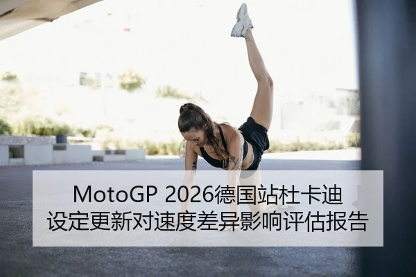 MotoGP 2026德国站杜卡迪设定更新对速度差异影响评估报告